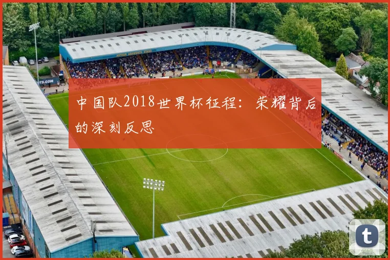 中国队2018世界杯征程：荣耀背后的深刻反思