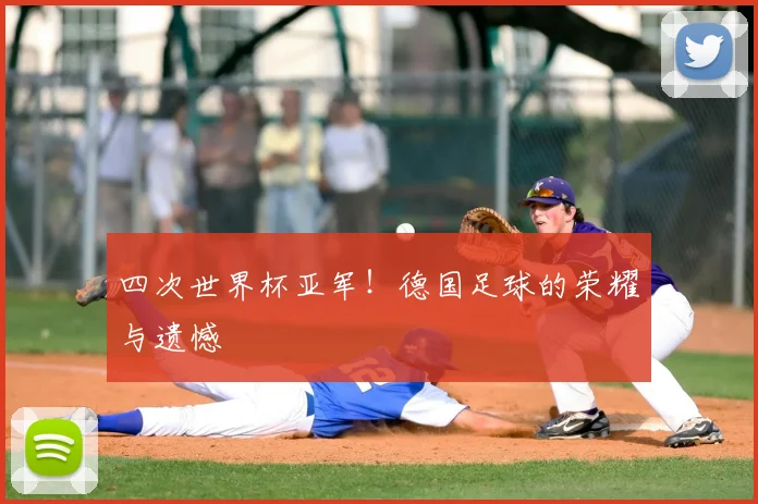 四次世界杯亚军!德国足球的荣耀与遗憾