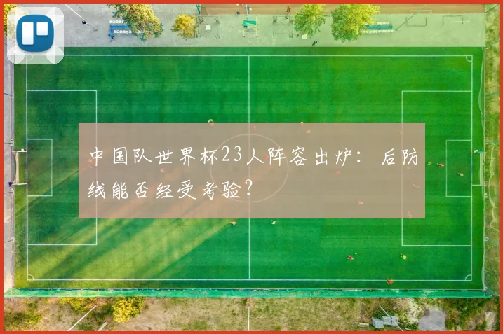 中国队世界杯23人阵容出炉:后防线能否经受考验?