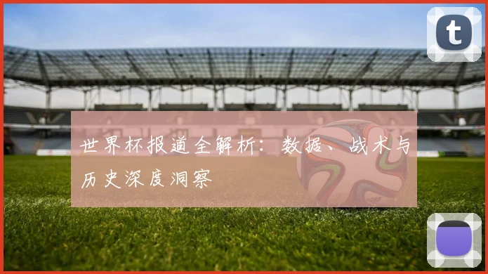 世界杯报道全解析：数据、战术与历史深度洞察
